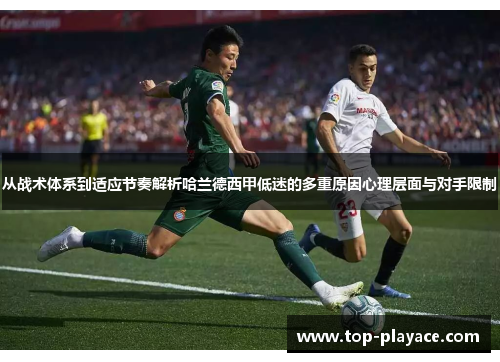 从战术体系到适应节奏解析哈兰德西甲低迷的多重原因心理层面与对手限制