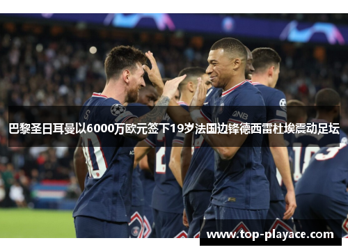 巴黎圣日耳曼以6000万欧元签下19岁法国边锋德西雷杜埃震动足坛