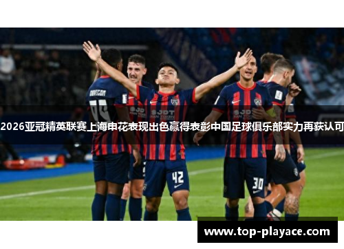 2026亚冠精英联赛上海申花表现出色赢得表彰中国足球俱乐部实力再获认可