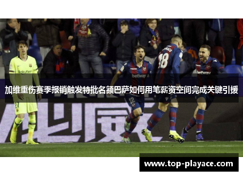 加维重伤赛季报销触发特批名额巴萨如何用笔薪资空间完成关键引援