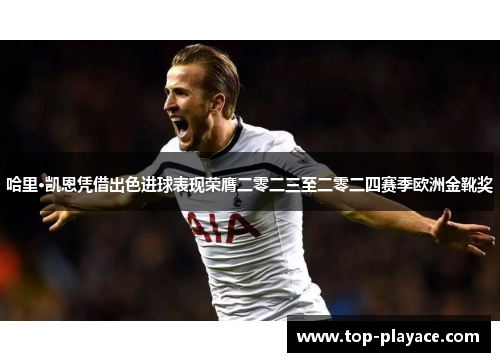 哈里·凯恩凭借出色进球表现荣膺二零二三至二零二四赛季欧洲金靴奖