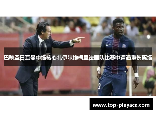 巴黎圣日耳曼中场核心扎伊尔埃梅里法国队比赛中遭遇重伤离场